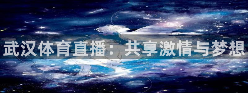 武汉体育直播：共享激情与梦想