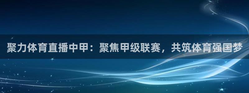 聚力体育直播中甲：聚焦甲级联赛，共筑体育强国梦